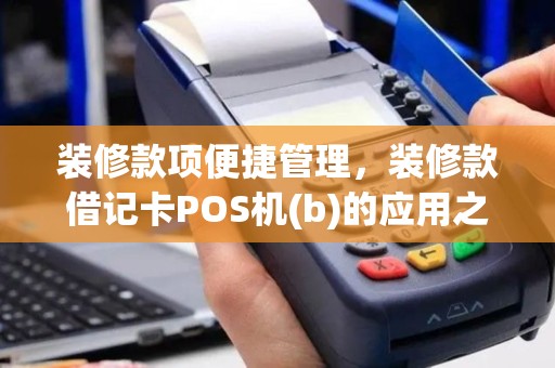 装修款项便捷管理，装修款借记卡POS机(b)的应用之道