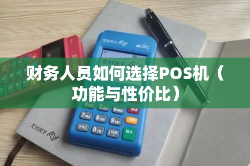 财务人员如何选择POS机（功能与性价比）