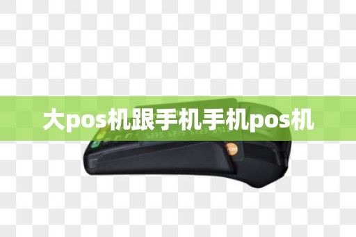 大pos机跟手机手机pos机