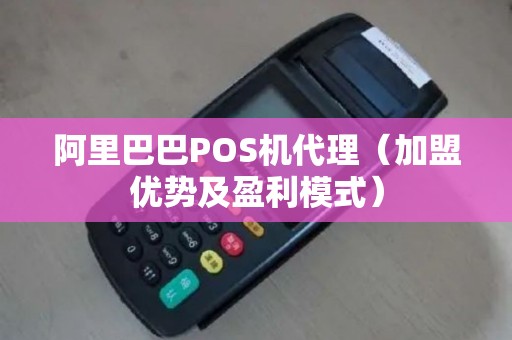 阿里巴巴POS机代理（加盟优势及盈利模式）