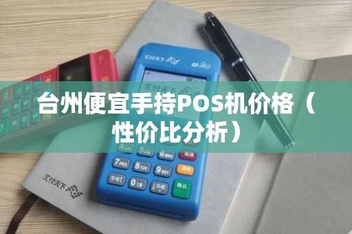 台州便宜手持POS机价格（性价比分析）