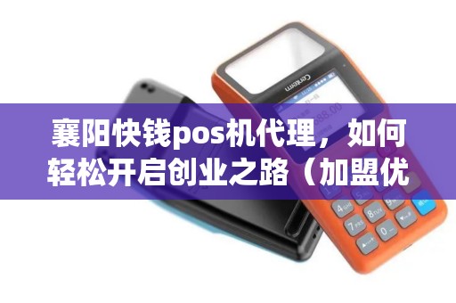 襄阳快钱pos机代理，如何轻松开启创业之路（加盟优势及政策）