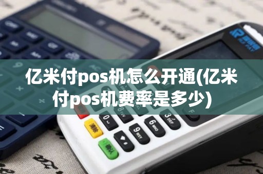 亿米付pos机怎么开通(亿米付pos机费率是多少)