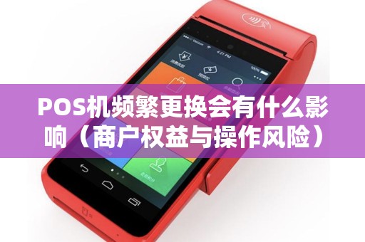 POS机频繁更换会有什么影响（商户权益与操作风险）