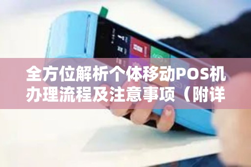 全方位解析个体移动POS机办理流程及注意事项（附详细步骤）