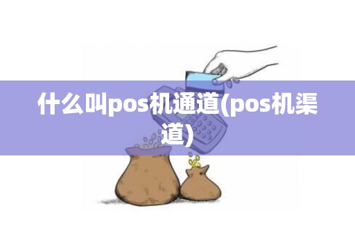 什么叫pos机通道(pos机渠道)