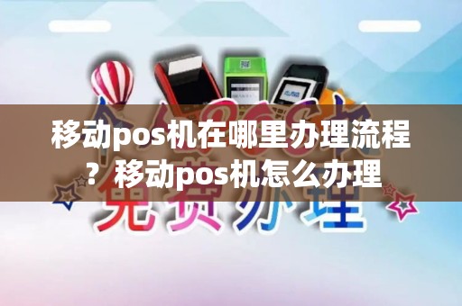移动pos机在哪里办理流程？移动pos机怎么办理