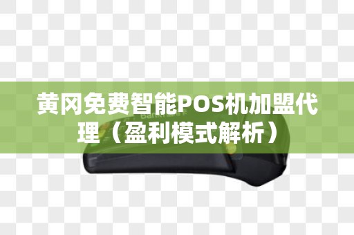 黄冈免费智能POS机加盟代理（盈利模式解析）