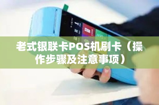 老式银联卡POS机刷卡（操作步骤及注意事项）