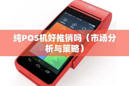 纯POS机好推销吗（市场分析与策略）