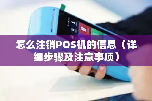 怎么注销POS机的信息（详细步骤及注意事项）