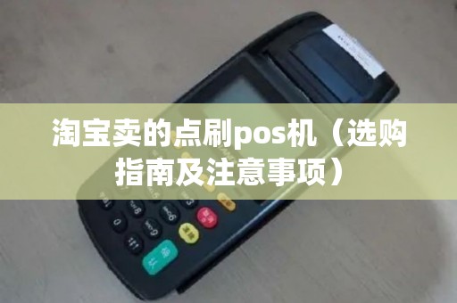 淘宝卖的点刷pos机（选购指南及注意事项）