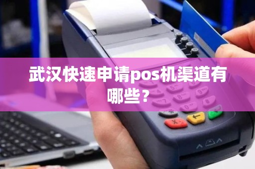 武汉快速申请pos机渠道有哪些？