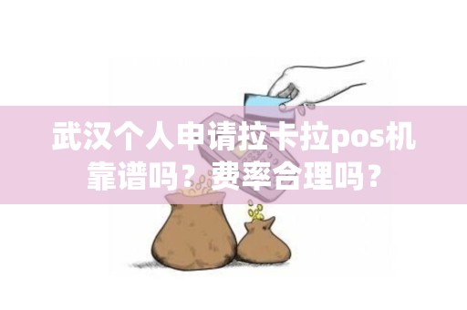 武汉个人申请拉卡拉pos机靠谱吗？费率合理吗？