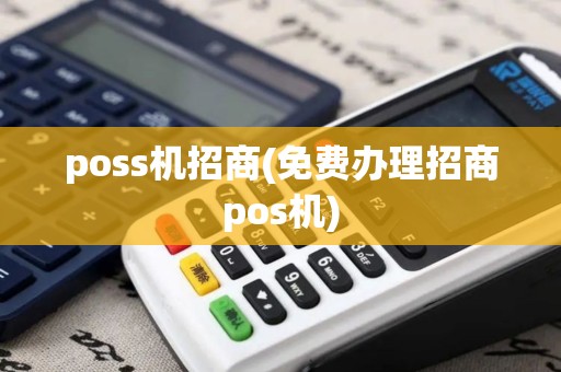 poss机招商(免费办理招商pos机)