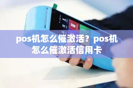 pos机怎么催激活？pos机怎么催激活信用卡