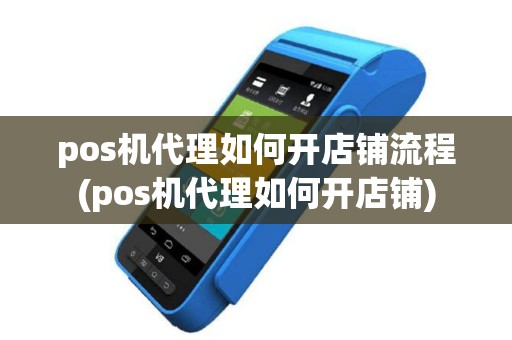 pos机代理如何开店铺流程(pos机代理如何开店铺)