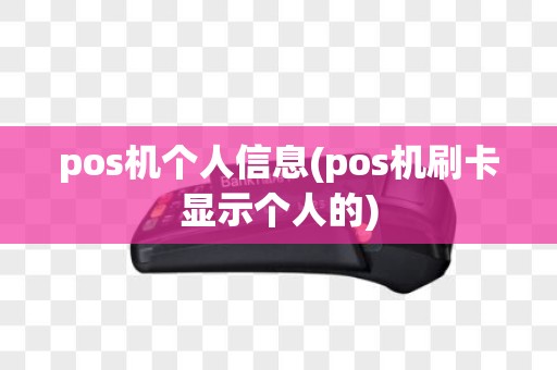 pos机个人信息(pos机刷卡显示个人的)