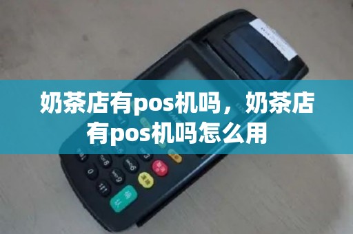 奶茶店有pos机吗，奶茶店有pos机吗怎么用