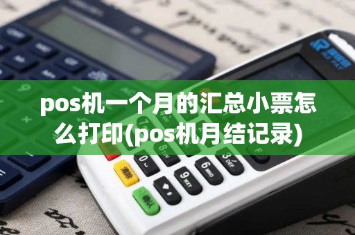 pos机一个月的汇总小票怎么打印(pos机月结记录)
