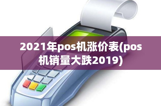 2021年pos机涨价表(pos机销量大跌2019)