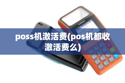 poss机激活费(pos机都收激活费么)