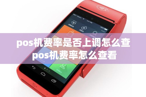 pos机费率是否上调怎么查 pos机费率怎么查看