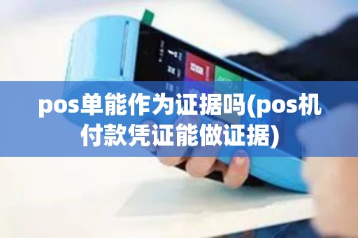 pos单能作为证据吗(pos机付款凭证能做证据)