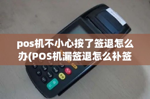 pos机不小心按了签退怎么办(POS机漏签退怎么补签)