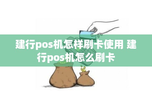 建行pos机怎样刷卡使用 建行pos机怎么刷卡