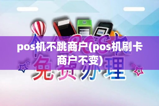 pos机不跳商户(pos机刷卡商户不变)