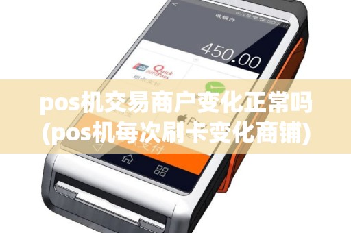 pos机交易商户变化正常吗(pos机每次刷卡变化商铺)