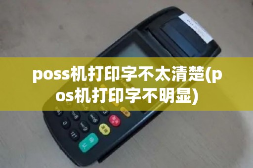 poss机打印字不太清楚(pos机打印字不明显)