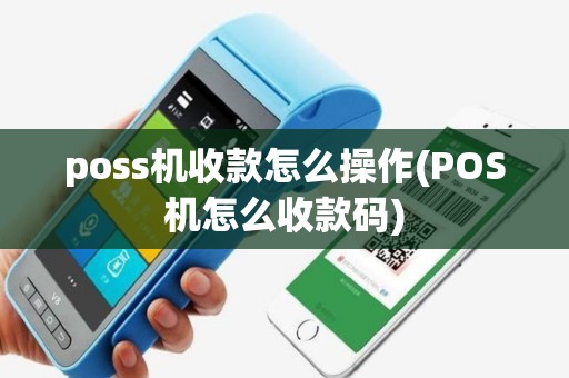 poss机收款怎么操作(POS机怎么收款码)