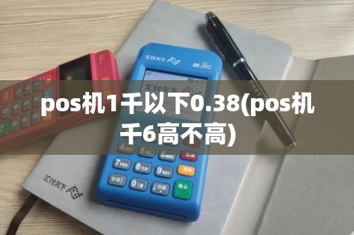pos机1千以下0.38(pos机千6高不高)