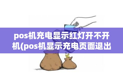 pos机充电显示红灯开不开机(pos机显示充电页面退出不了)