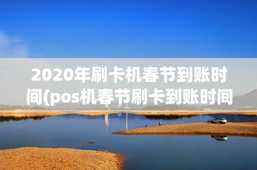 2020年刷卡机春节到账时间(pos机春节刷卡到账时间)