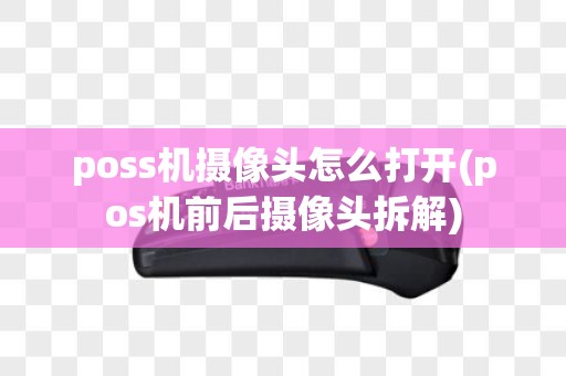 poss机摄像头怎么打开(pos机前后摄像头拆解)