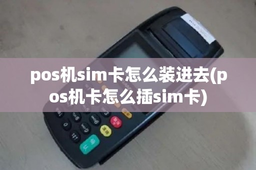 pos机sim卡怎么装进去(pos机卡怎么插sim卡)