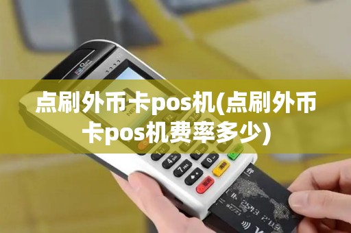 点刷外币卡pos机(点刷外币卡pos机费率多少)