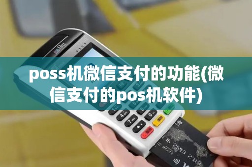 poss机微信支付的功能(微信支付的pos机软件)