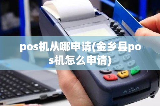 pos机从哪申请(金乡县pos机怎么申请)
