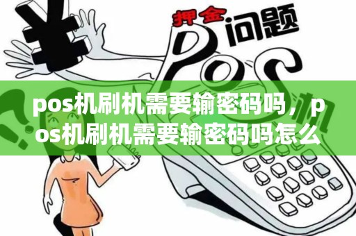 pos机刷机需要输密码吗，pos机刷机需要输密码吗怎么设置