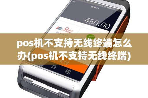 pos机不支持无线终端怎么办(pos机不支持无线终端)