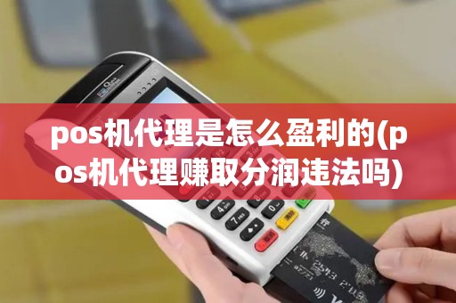 pos机代理是怎么盈利的(pos机代理赚取分润违法吗)