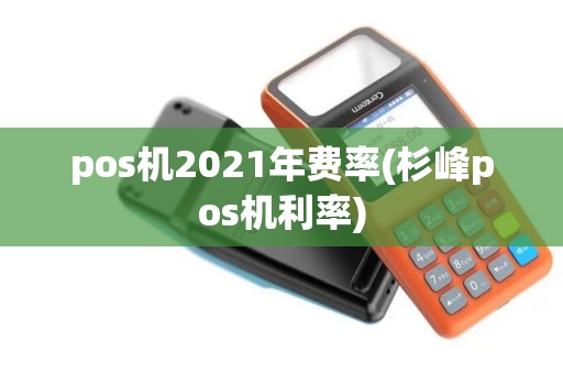 pos机2021年费率(杉峰pos机利率)