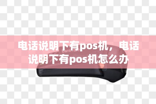 电话说明下有pos机，电话说明下有pos机怎么办