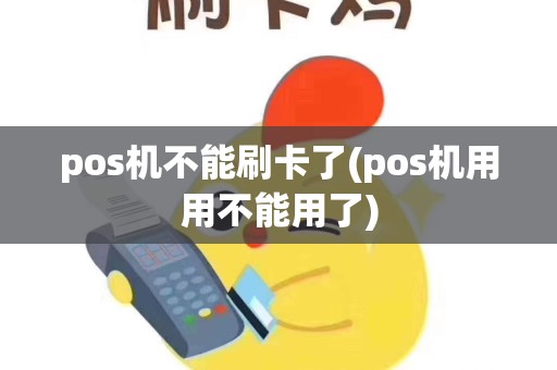 pos机不能刷卡了(pos机用用不能用了)