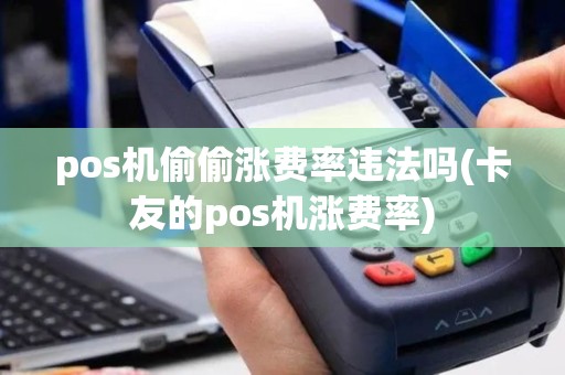pos机偷偷涨费率违法吗(卡友的pos机涨费率)
