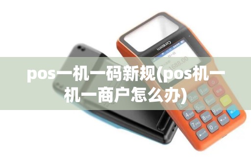 pos一机一码新规(pos机一机一商户怎么办)